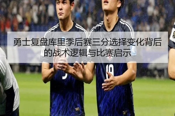 勇士复盘库里季后赛三分选择变化背后的战术逻辑与比赛启示