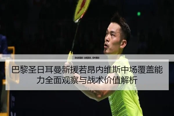 巴黎圣日耳曼新援若昂内维斯中场覆盖能力全面观察与战术价值解析