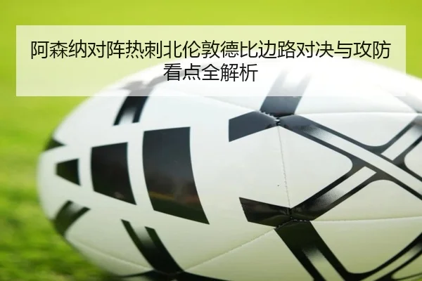 阿森纳对阵热刺北伦敦德比边路对决与攻防看点全解析
