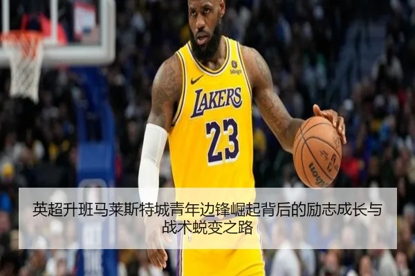 英超升班马莱斯特城青年边锋崛起背后的励志成长与战术蜕变之路